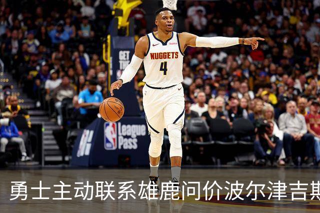 勇士主动联系雄鹿问价波尔津吉斯，对方并不感冒