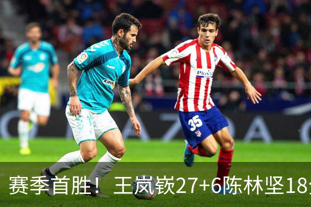 赛季首胜！王岚嵚27+6陈林坚18分 山东击败同曦