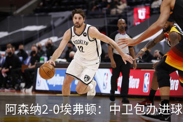 阿森纳2-0埃弗顿：中卫包办进球，争冠底气足